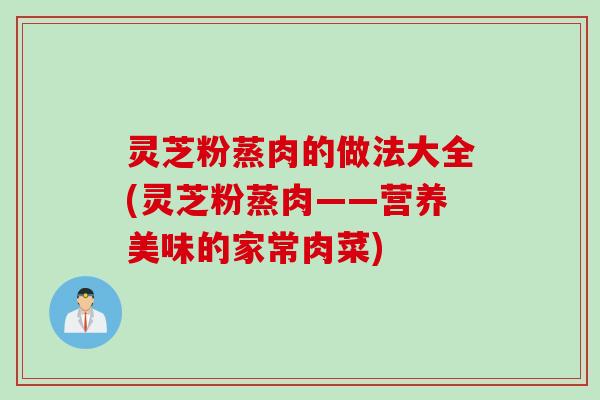 灵芝粉蒸肉的做法大全(灵芝粉蒸肉——营养美味的家常肉菜)