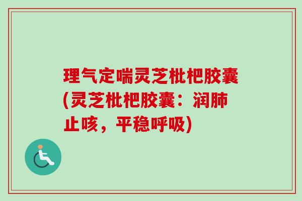 理气定喘灵芝枇杷胶囊(灵芝枇杷胶囊：润肺止咳，平稳呼吸)