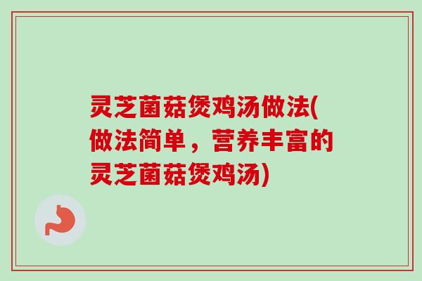灵芝菌菇煲鸡汤做法(做法简单，营养丰富的灵芝菌菇煲鸡汤)