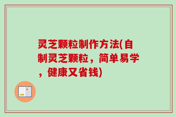 灵芝颗粒制作方法(自制灵芝颗粒,简单易学,健康又省钱) 灵芝颗粒制作方法(自制灵芝颗粒,简单易学,健康又省钱)