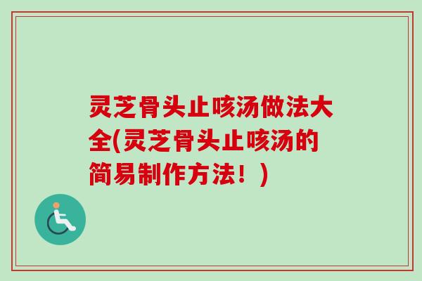 灵芝骨头止咳汤做法大全(灵芝骨头止咳汤的简易制作方法！)