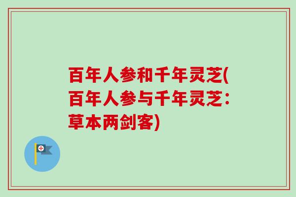 百年人参和千年灵芝(百年人参与千年灵芝：草本两剑客)