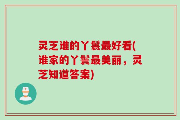 灵芝谁的丫鬟最好看(谁家的丫鬟最美丽，灵芝知道答案)