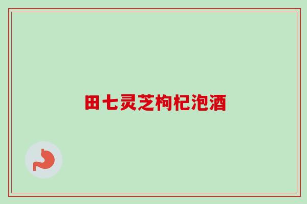 田七灵芝枸杞泡酒