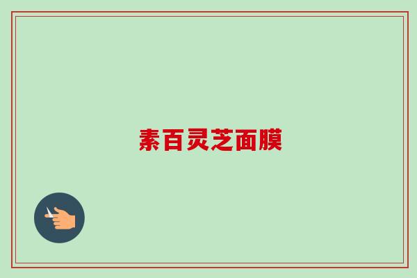 素百灵芝面膜 素百灵芝面膜