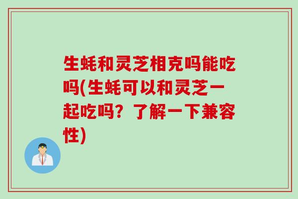 生蚝和灵芝相克吗能吃吗(生蚝可以和灵芝一起吃吗？了解一下兼容性)