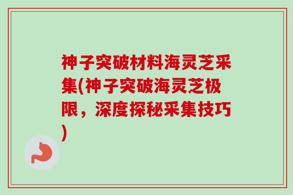 神子突破材料海灵芝采集(神子突破海灵芝极限，深度探秘采集技巧)