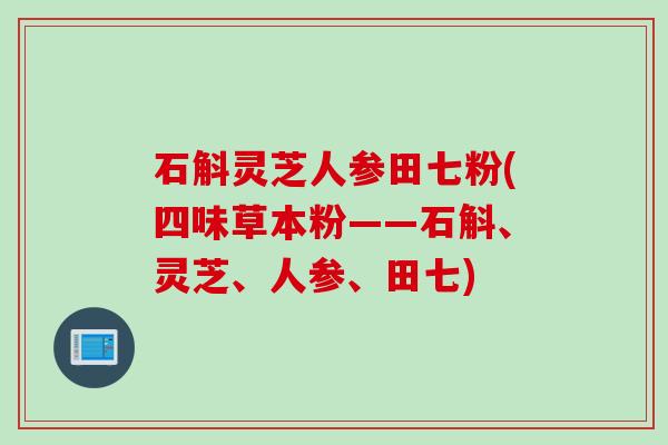 石斛灵芝人参田七粉(四味草本粉——石斛、灵芝、人参、田七)
