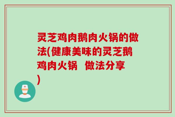 灵芝鸡肉鹅肉火锅的做法(健康美味的灵芝鹅鸡肉火锅  做法分享)
