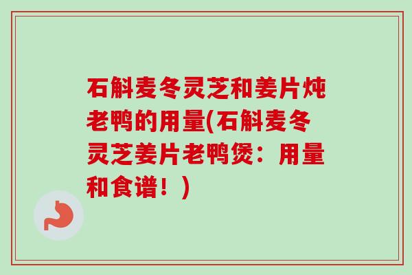 石斛麦冬灵芝和姜片炖老鸭的用量(石斛麦冬灵芝姜片老鸭煲：用量和食谱！)