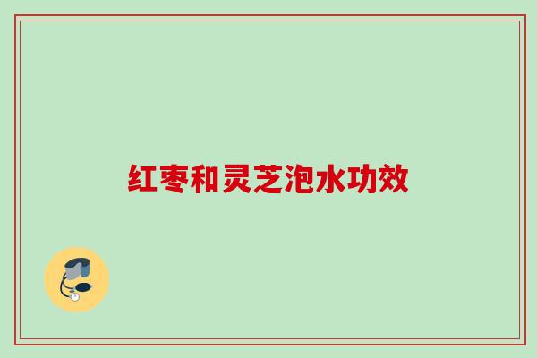 红枣和灵芝泡水功效