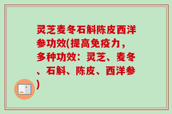 灵芝麦冬石斛陈皮西洋参功效(提高免疫力，多种功效：灵芝、麦冬、石斛、陈皮、西洋参)