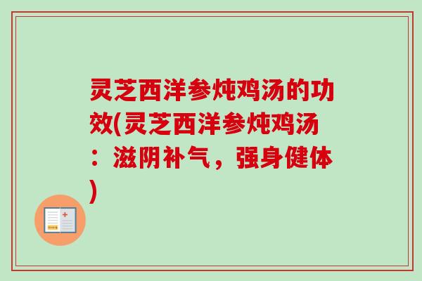 灵芝西洋参炖鸡汤的功效(灵芝西洋参炖鸡汤：滋阴补气，强身健体)