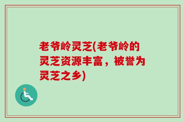 老爷岭灵芝(老爷岭的灵芝资源丰富，被誉为灵芝之乡)