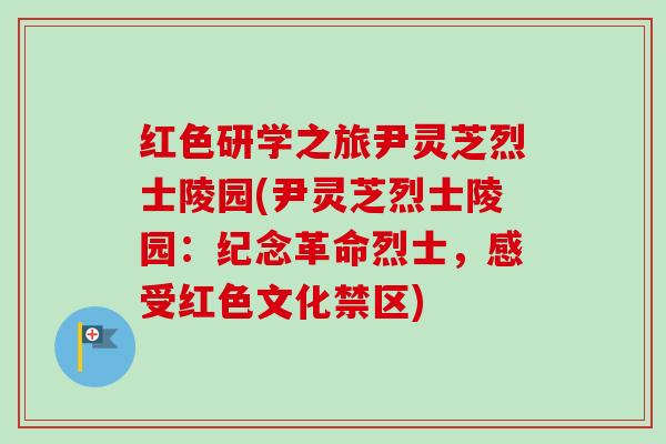 红色研学之旅尹灵芝烈士陵园(尹灵芝烈士陵园：纪念革命烈士，感受红色文化禁区)