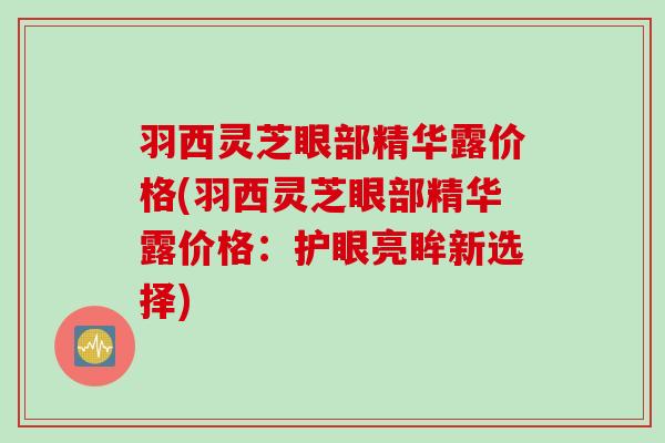 羽西灵芝眼部精华露价格(羽西灵芝眼部精华露价格：护眼亮眸新选择)