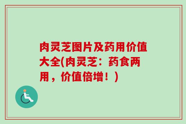 肉灵芝图片及药用价值大全(肉灵芝：药食两用，价值倍增！)