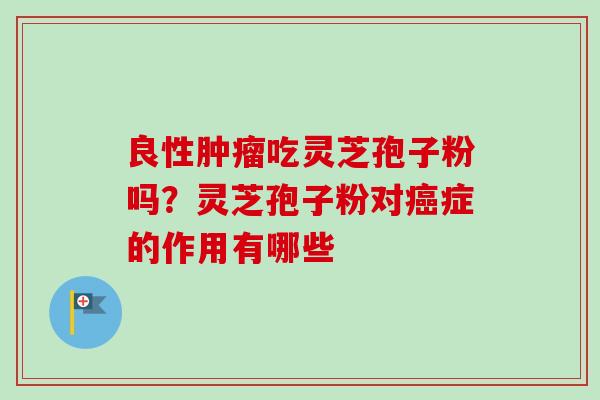良性吃灵芝孢子粉吗？灵芝孢子粉对症的作用有哪些