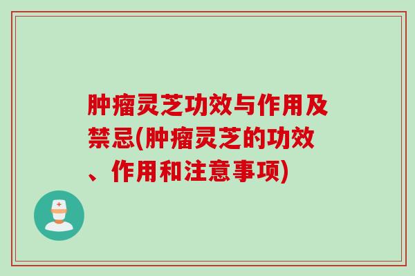 灵芝功效与作用及禁忌(灵芝的功效、作用和注意事项) 灵芝功效与作用及禁忌(灵芝的功效、作用和注意事项)