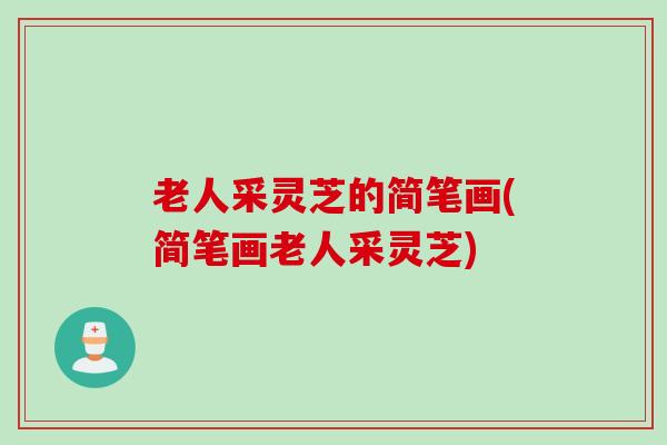 老人采灵芝的简笔画(简笔画老人采灵芝)