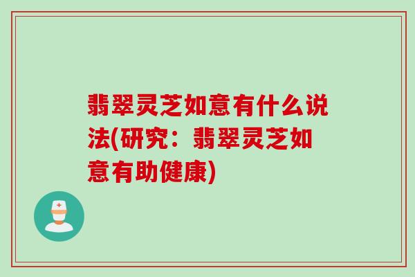 翡翠灵芝如意有什么说法(研究：翡翠灵芝如意有助健康)