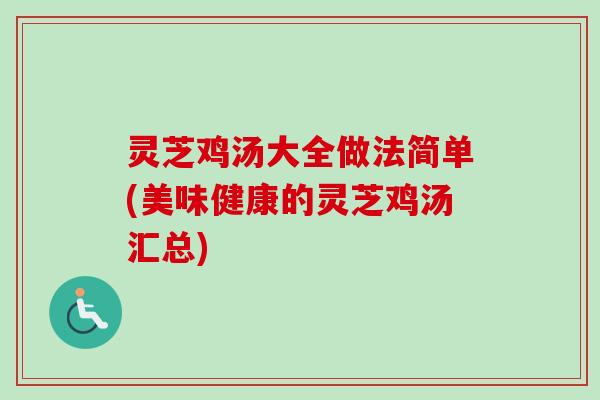 灵芝鸡汤大全做法简单(美味健康的灵芝鸡汤汇总) 灵芝鸡汤大全做法简单(美味健康的灵芝鸡汤汇总)