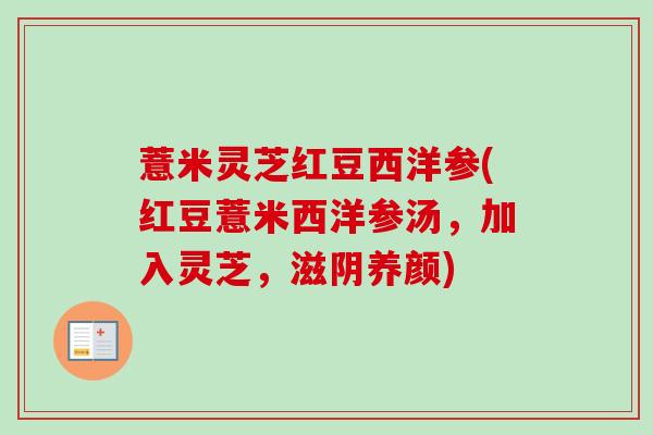 薏米灵芝红豆西洋参(红豆薏米西洋参汤，加入灵芝，滋阴养颜)
