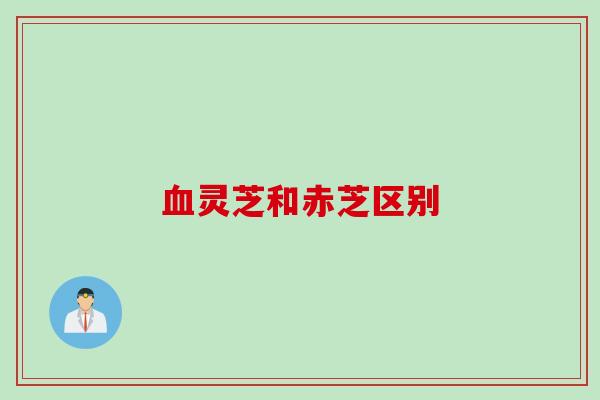 灵芝和赤芝区别 灵芝和赤芝区别