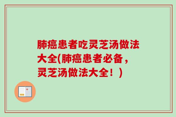 患者吃灵芝汤做法大全(患者必备,灵芝汤做法大全!) 患者吃灵芝汤做法大全(患者必备,灵芝汤做法大全!)