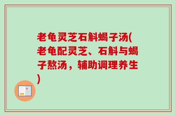 老龟灵芝石斛蝎子汤(老龟配灵芝、石斛与蝎子熬汤，辅助调理养生)
