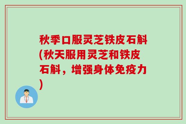 秋季口服灵芝铁皮石斛(秋天服用灵芝和铁皮石斛，增强身体免疫力)