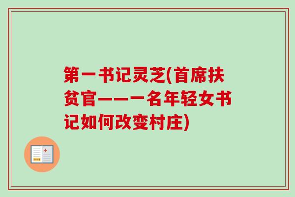第一书记灵芝(首席扶贫官——一名年轻女书记如何改变村庄)