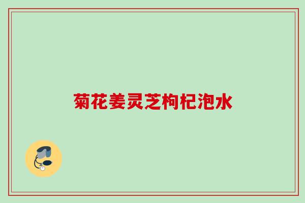菊花姜灵芝枸杞泡水