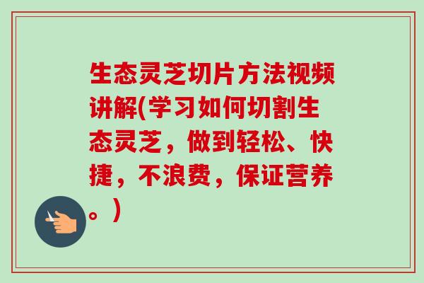 生态灵芝切片方法视频讲解(学习如何切割生态灵芝，做到轻松、快捷，不浪费，保证营养。)