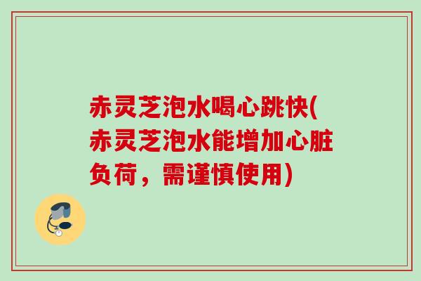 赤灵芝泡水喝心跳快(赤灵芝泡水能增加负荷,需谨慎使用) 赤灵芝泡水喝心跳快(赤灵芝泡水能增加负荷,需谨慎使用)