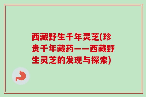 西藏野生千年灵芝(珍贵千年藏药——西藏野生灵芝的发现与探索)