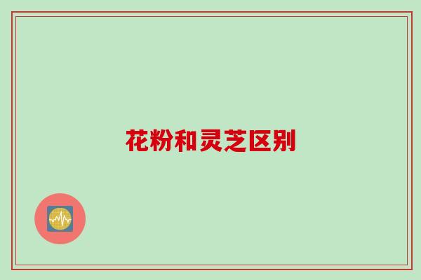 花粉和灵芝区别