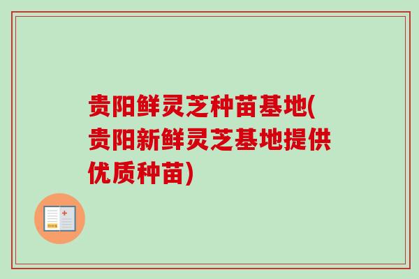 贵阳鲜灵芝种苗基地(贵阳新鲜灵芝基地提供优质种苗) 贵阳鲜灵芝种苗基地(贵阳新鲜灵芝基地提供优质种苗)