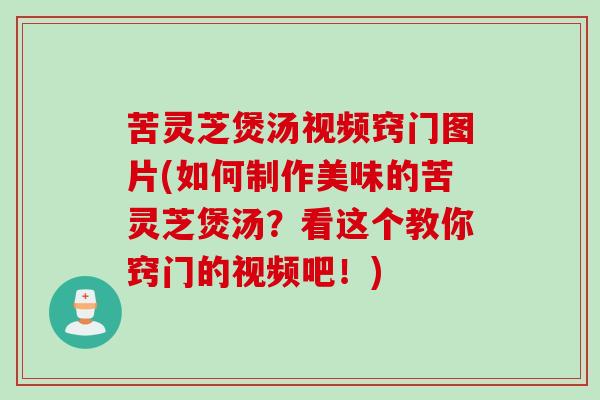 苦灵芝煲汤视频窍门图片(如何制作美味的苦灵芝煲汤?看这个教你窍门的视频吧!) 苦灵芝煲汤视频窍门图片(如何制作美味的苦灵芝煲汤?看这个教你窍门的视频吧!)