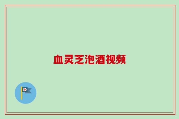 灵芝泡酒视频 灵芝泡酒视频