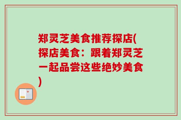 郑灵芝美食推荐探店(探店美食:跟着郑灵芝一起品尝这些绝妙美食) 郑灵芝美食推荐探店(探店美食:跟着郑灵芝一起品尝这些绝妙美食)