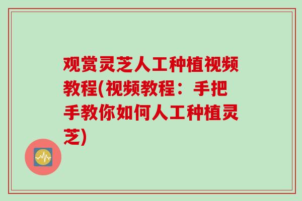 观赏灵芝人工种植视频教程(视频教程:手把手教你如何人工种植灵芝) 观赏灵芝人工种植视频教程(视频教程:手把手教你如何人工种植灵芝)