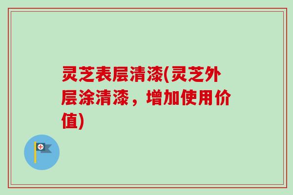 灵芝表层清漆(灵芝外层涂清漆，增加使用价值)