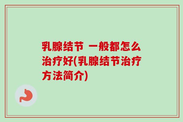 乳腺结节 一般都怎么治疗好(乳腺结节治疗方法简介)