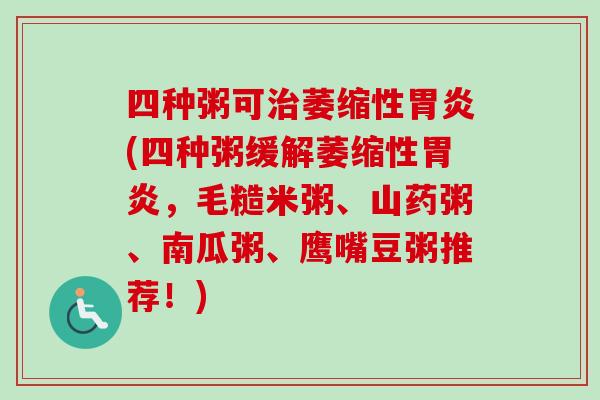 四种粥可治萎缩性胃炎(四种粥缓解萎缩性胃炎，毛糙米粥、山药粥、南瓜粥、鹰嘴豆粥推荐！)
