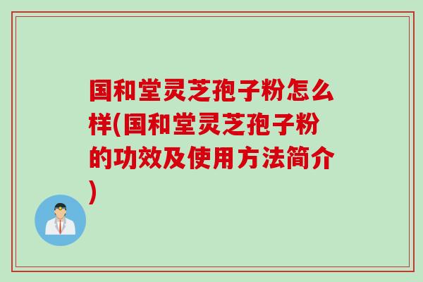国和堂灵芝孢子粉怎么样(国和堂灵芝孢子粉的功效及使用方法简介)