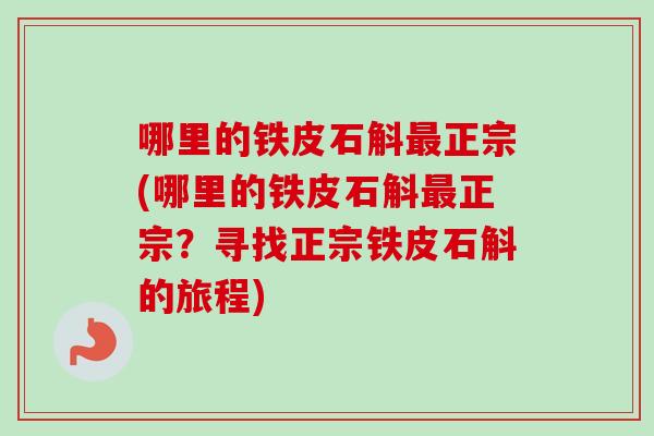 哪里的铁皮石斛最正宗(哪里的铁皮石斛最正宗？寻找正宗铁皮石斛的旅程)