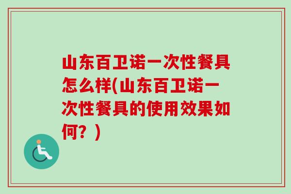 山东百卫诺一次性餐具怎么样(山东百卫诺一次性餐具的使用效果如何？)