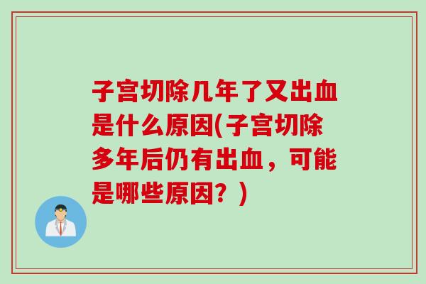 子宫切除几年了又出血是什么原因(子宫切除多年后仍有出血，可能是哪些原因？)