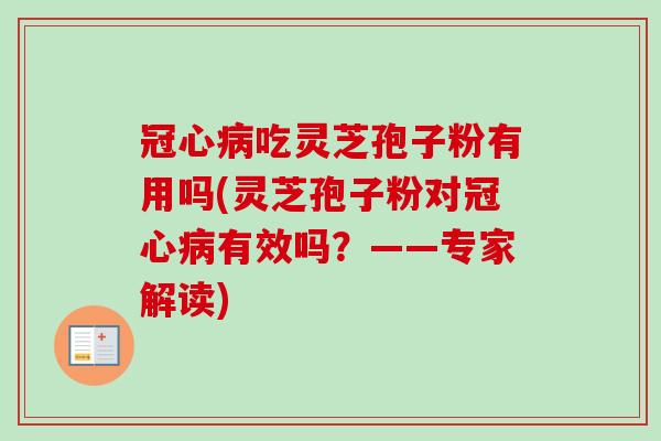 冠心病吃灵芝孢子粉有用吗(灵芝孢子粉对冠心病有效吗？——专家解读)